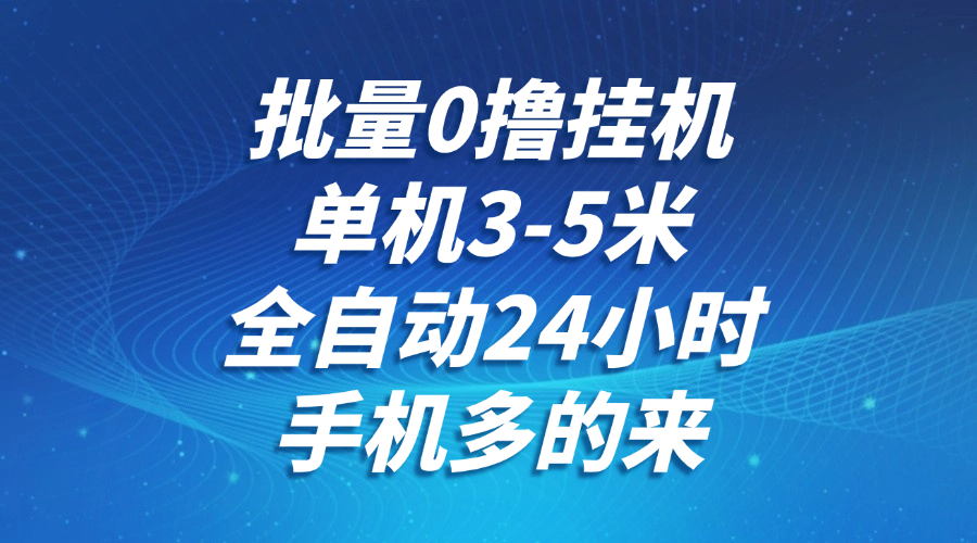 批量0撸全自动挂机，单机3-5米，全自动24小时，手机多的来，不养鸡，无风控，无网络限制创业吧-网创项目资源站-副业项目-创业项目-搞钱项目创业吧