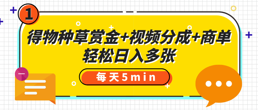 得物种草赏金+视频分成+商单，每天五分钟，轻松日入多张创业吧-网创项目资源站-副业项目-创业项目-搞钱项目创业吧