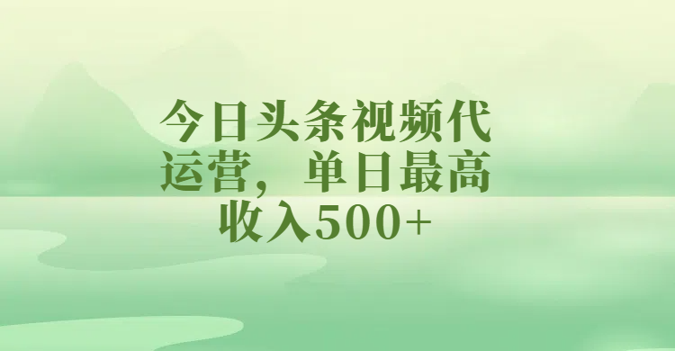 今日头条视频代运营，单日最高收入500+创业吧-网创项目资源站-副业项目-创业项目-搞钱项目创业吧