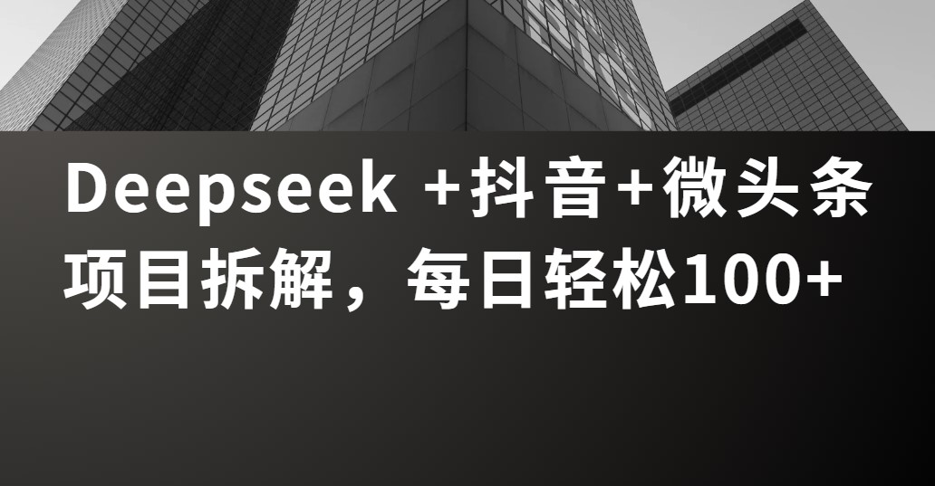 Deepseek +抖音 微头条项目拆解，每日轻松100+创业吧-网创项目资源站-副业项目-创业项目-搞钱项目创业吧