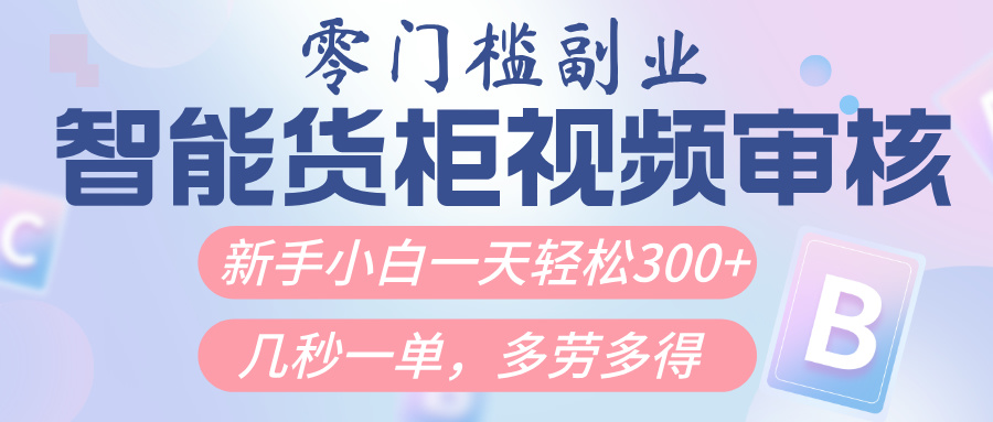 智能货柜视频审核，几秒一单，多劳多得，新人小白一天轻松300+，零门槛创业吧-网创项目资源站-副业项目-创业项目-搞钱项目创业吧
