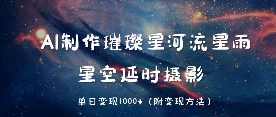AI制作璀璨星河流星雨，星空延时摄影，单日变现1000+创业吧-网创项目资源站-副业项目-创业项目-搞钱项目创业吧