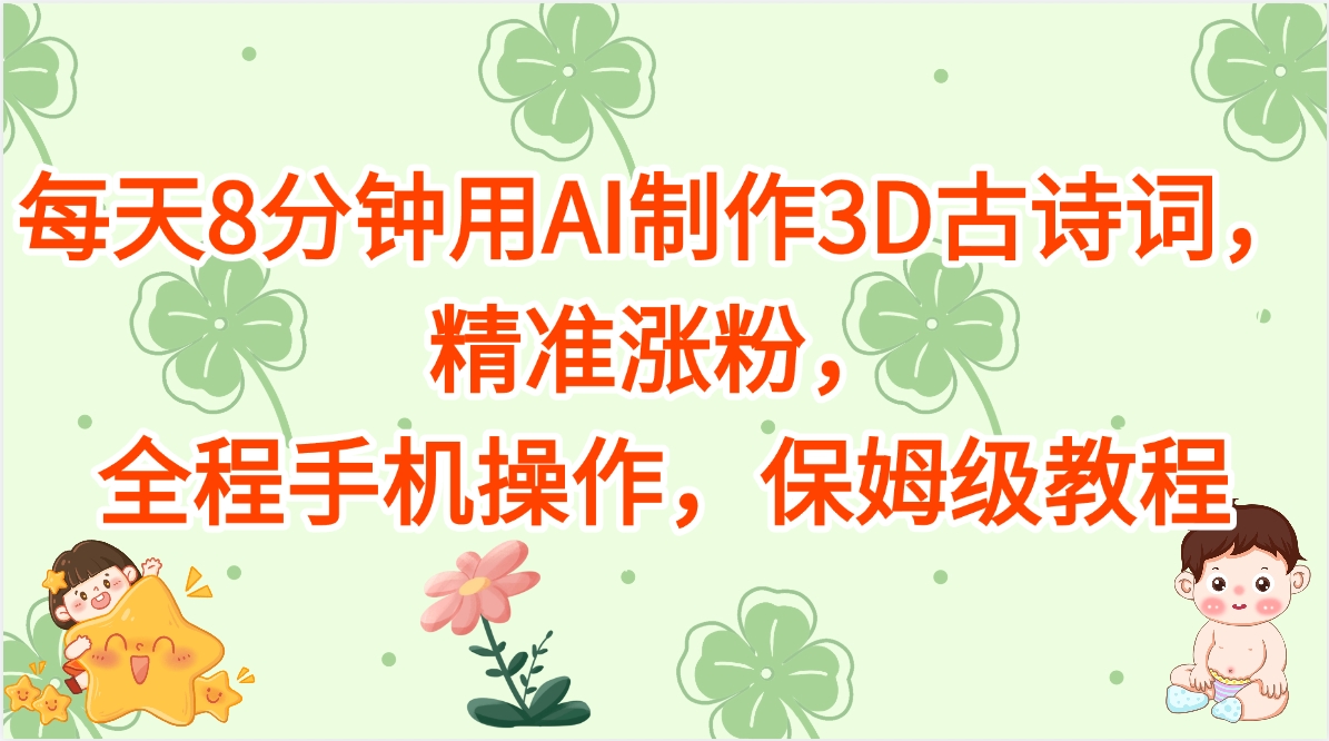 每天8分钟用AI制作3D古诗词，精准涨粉，全程手机操作，保姆级教程创业吧-网创项目资源站-副业项目-创业项目-搞钱项目创业吧