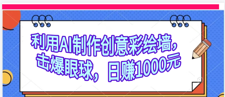 利用AI制作创意彩绘墙，流量200万，日变现1000元创业吧-网创项目资源站-副业项目-创业项目-搞钱项目创业吧