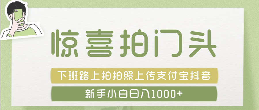 惊喜拍 门头 ， 下班路上拍拍照片， 上 传 到 支付宝和抖音新手日入 1000+创业吧-网创项目资源站-副业项目-创业项目-搞钱项目创业吧