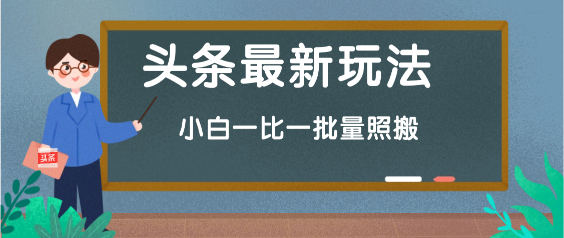 头条最新玩法，小白一比一，批量照搬就行，轻松日入过千创业吧-网创项目资源站-副业项目-创业项目-搞钱项目创业吧