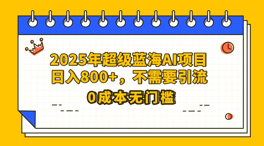 25年超级蓝海AI项目日入800+，不需要引流零成本创业吧-网创项目资源站-副业项目-创业项目-搞钱项目创业吧