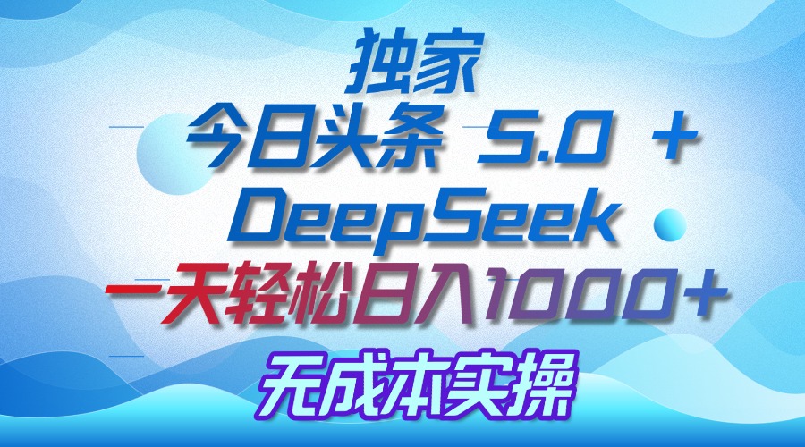 独家揭秘：今日头条 5.0 和 DeepSeek，无成本日入 1000 + 的实操秘诀创业吧-网创项目资源站-副业项目-创业项目-搞钱项目创业吧