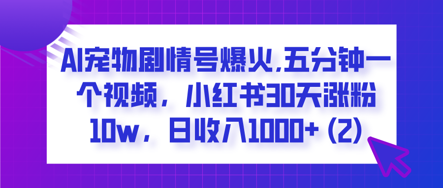 AI宠物剧情号爆火,五分钟一个视频，小红书30天涨粉10w，日收入1000+创业吧-网创项目资源站-副业项目-创业项目-搞钱项目创业吧
