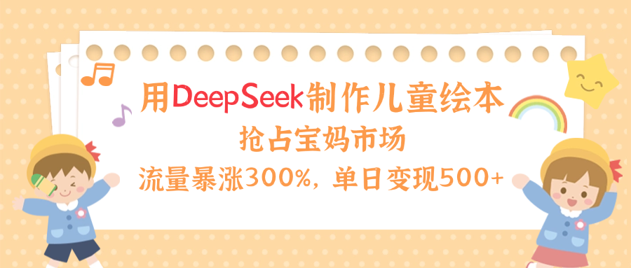 用Deepseek制作儿童绘本，流量暴涨300%，抢占宝妈儿童市场，单日变现500+！创业吧-网创项目资源站-副业项目-创业项目-搞钱项目创业吧