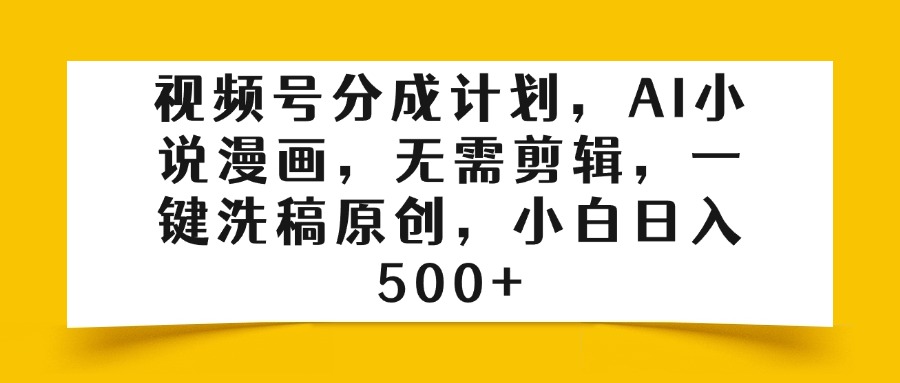 视频号分成计划，AI小说漫画，无需剪辑，一键洗稿原创，小白日入500+创业吧-网创项目资源站-副业项目-创业项目-搞钱项目创业吧