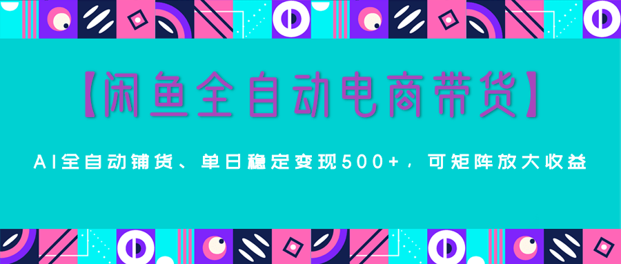 【闲鱼全自动电商带货】AI全自动铺货，单日稳定变现500+，可矩阵放大收益创业吧-网创项目资源站-副业项目-创业项目-搞钱项目创业吧