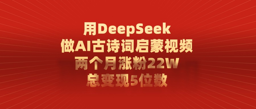 用DeepSeek制作AI古诗词启蒙视频，两个月涨粉22W，总变现5位数创业吧-网创项目资源站-副业项目-创业项目-搞钱项目创业吧