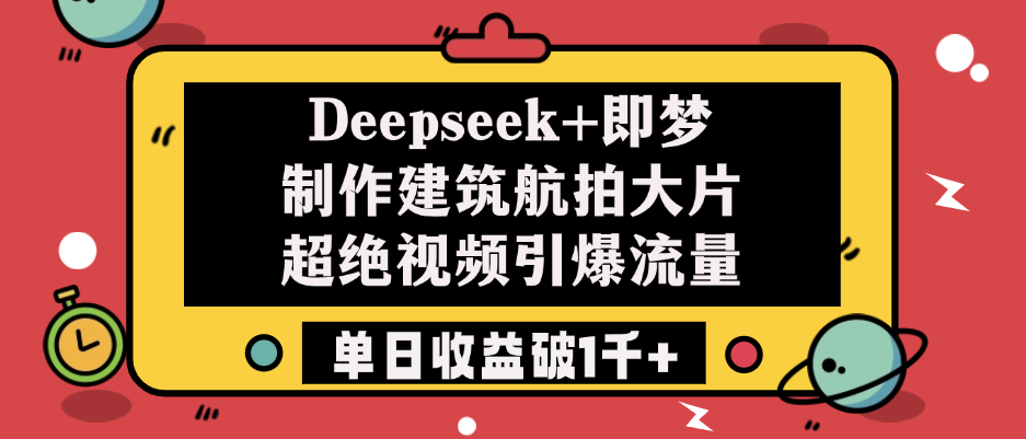 Deepseek+即梦制作建筑航拍大片，超绝视频引爆流量，单日收益破1千+创业吧-网创项目资源站-副业项目-创业项目-搞钱项目创业吧