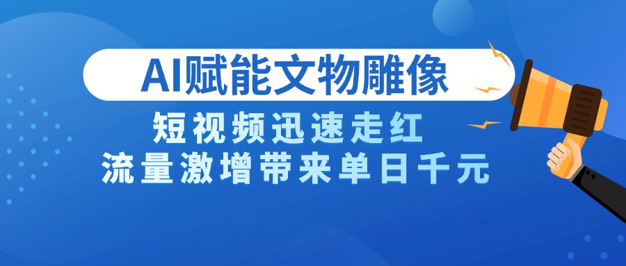 AI技术赋能文物雕像创作，短视频迅速走红，流量激增带来单日千元创业吧-网创项目资源站-副业项目-创业项目-搞钱项目创业吧