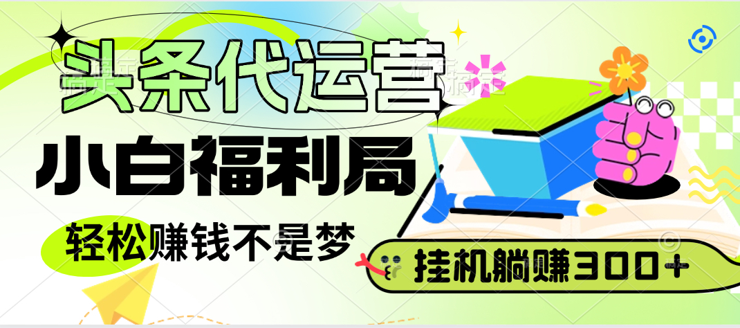 头条号托管躺赚项目，小白福利局，每天十分钟，收益几百块创业吧-网创项目资源站-副业项目-创业项目-搞钱项目创业吧