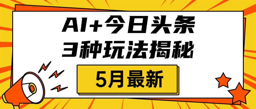 AI+今日头条三种玩法揭秘，2025年5月最新，照搬流程次日见收益创业吧-网创项目资源站-副业项目-创业项目-搞钱项目创业吧