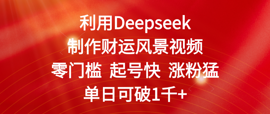 利用Deepseek制作财运风景视频，零门槛 起号快 涨粉猛，单日可破1千+创业吧-网创项目资源站-副业项目-创业项目-搞钱项目创业吧
