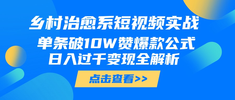乡村治愈系短视频实战，单条破10W赞爆款公式，日入过千变现全解析创业吧-网创项目资源站-副业项目-创业项目-搞钱项目创业吧