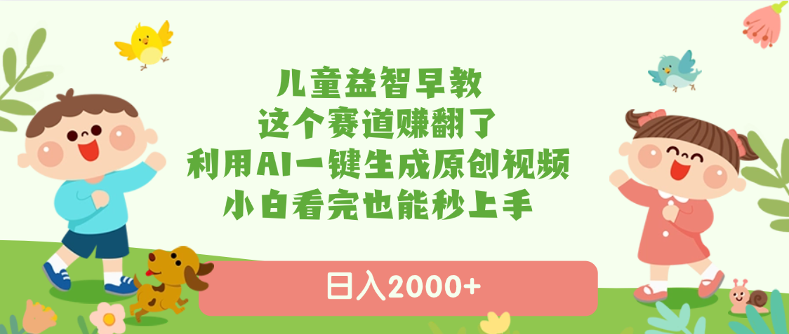 儿童益智早教，这个赛道赚翻了，利用AI一键生成原创视频，日入2000+，小白看完也能秒上手创业吧-网创项目资源站-副业项目-创业项目-搞钱项目创业吧