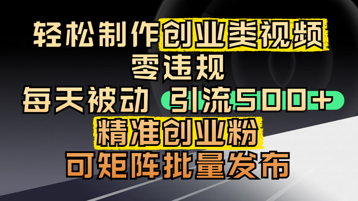 轻松制作创业类视频，零违规，每天被动引流 500 + 精准创业粉，可矩阵批量发布创业吧-网创项目资源站-副业项目-创业项目-搞钱项目创业吧
