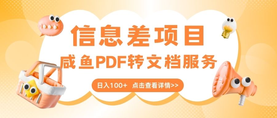 最新信息差项目，咸鱼PDF转文档服务，日入100+创业吧-网创项目资源站-副业项目-创业项目-搞钱项目创业吧