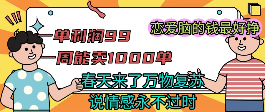 《一单利润99 一周能出1000单，春天来了，万物复苏，恋爱脑的钱最好赚》创业吧-网创项目资源站-副业项目-创业项目-搞钱项目创业吧