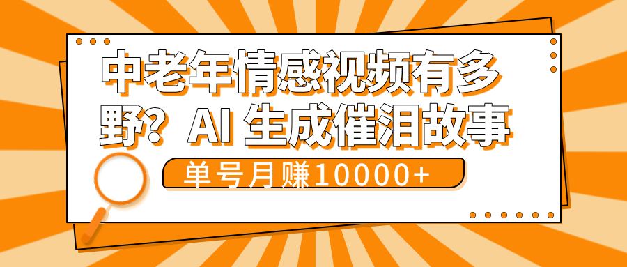 中老年情感视频有多野？AI 生成催泪故事，单号月变现10000+创业吧-网创项目资源站-副业项目-创业项目-搞钱项目创业吧