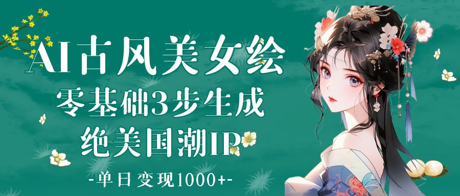 AI古风美女绘：零基础3步生成绝美国潮IP 单日变现1000+创业吧-网创项目资源站-副业项目-创业项目-搞钱项目创业吧
