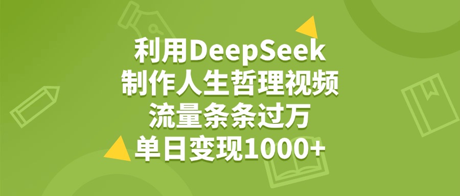 利用DeepSeek制作人生哲理视频，流量条条过万，单日变现1000+创业吧-网创项目资源站-副业项目-创业项目-搞钱项目创业吧