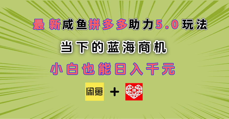 最新闲鱼拼多多助力玩法 当下的蓝海商机 新手小白也能轻松操作 实现日入千元创业吧-网创项目资源站-副业项目-创业项目-搞钱项目创业吧