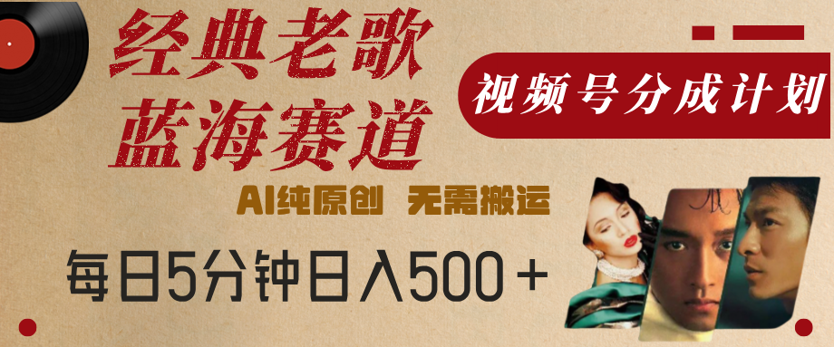 最新经典老歌赛道，视频号分成计划，收益拿到手软，AI纯原创，无需搬运，每天5分钟，单号日入500+创业吧-网创项目资源站-副业项目-创业项目-搞钱项目创业吧