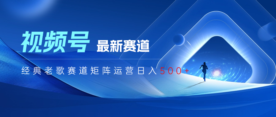 视频号最新经典老歌赛道矩阵运营日入500+创业吧-网创项目资源站-副业项目-创业项目-搞钱项目创业吧