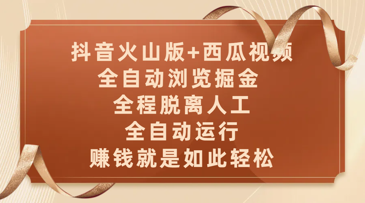 抖音火山版+西瓜视频双平台，全自动浏览掘金 ，全程脱离人工，全自动运行，赚钱就是如此轻松创业吧-网创项目资源站-副业项目-创业项目-搞钱项目创业吧