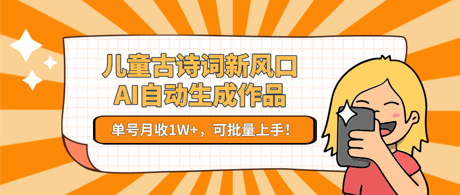 亲测儿童古诗词新风口！AI自动生成作品，单号月收1W+，可批量上手！创业吧-网创项目资源站-副业项目-创业项目-搞钱项目创业吧