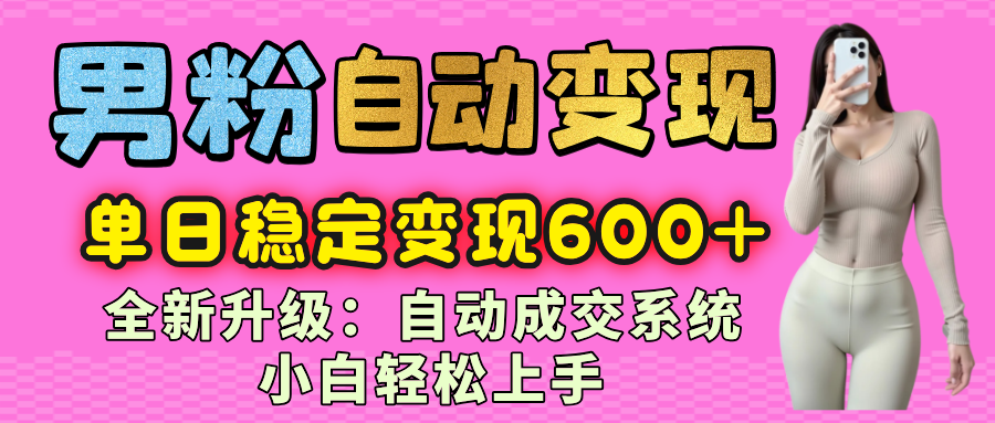男粉自动变现项目，最新升级玩法，自动成交系统，小白也能轻松日入600+创业吧-网创项目资源站-副业项目-创业项目-搞钱项目创业吧