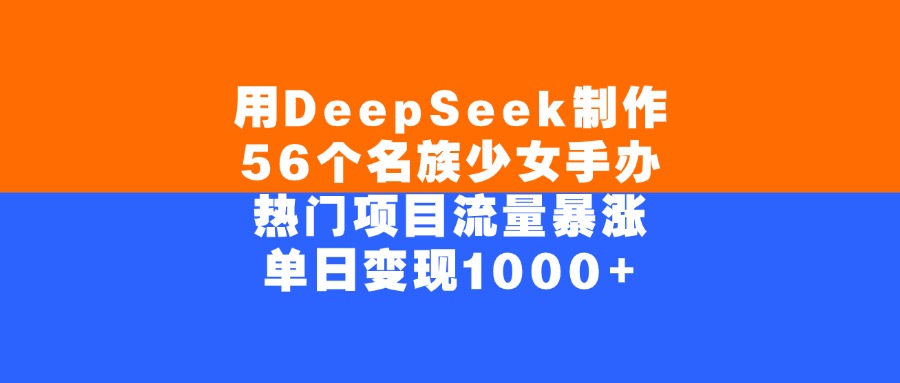 用DeepSeek制作56个名族少女手办，单日变现1000+，热门项目流量暴涨创业吧-网创项目资源站-副业项目-创业项目-搞钱项目创业吧