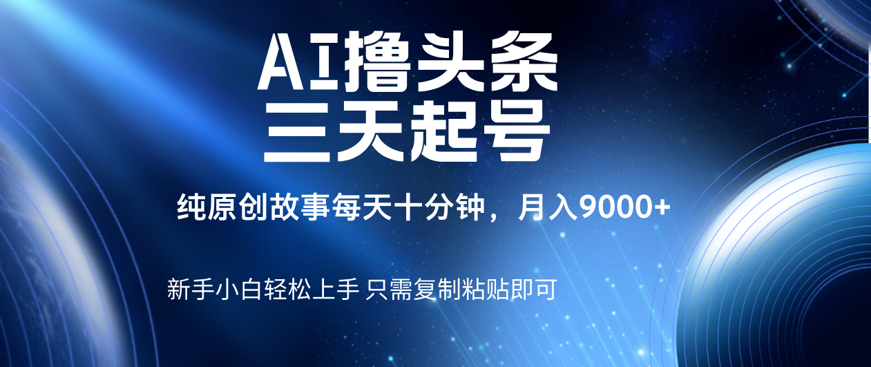 AI撸头条三天起号，纯原创情感故事，每天10分钟月入9000＋创业吧-网创项目资源站-副业项目-创业项目-搞钱项目创业吧