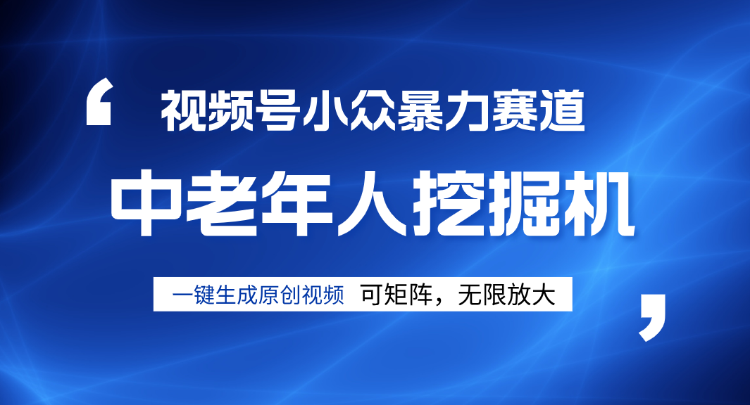 视频号新手逆袭密码！超小众暴力赛道，中老年人深信不疑，原创通过率拉满创业吧-网创项目资源站-副业项目-创业项目-搞钱项目创业吧