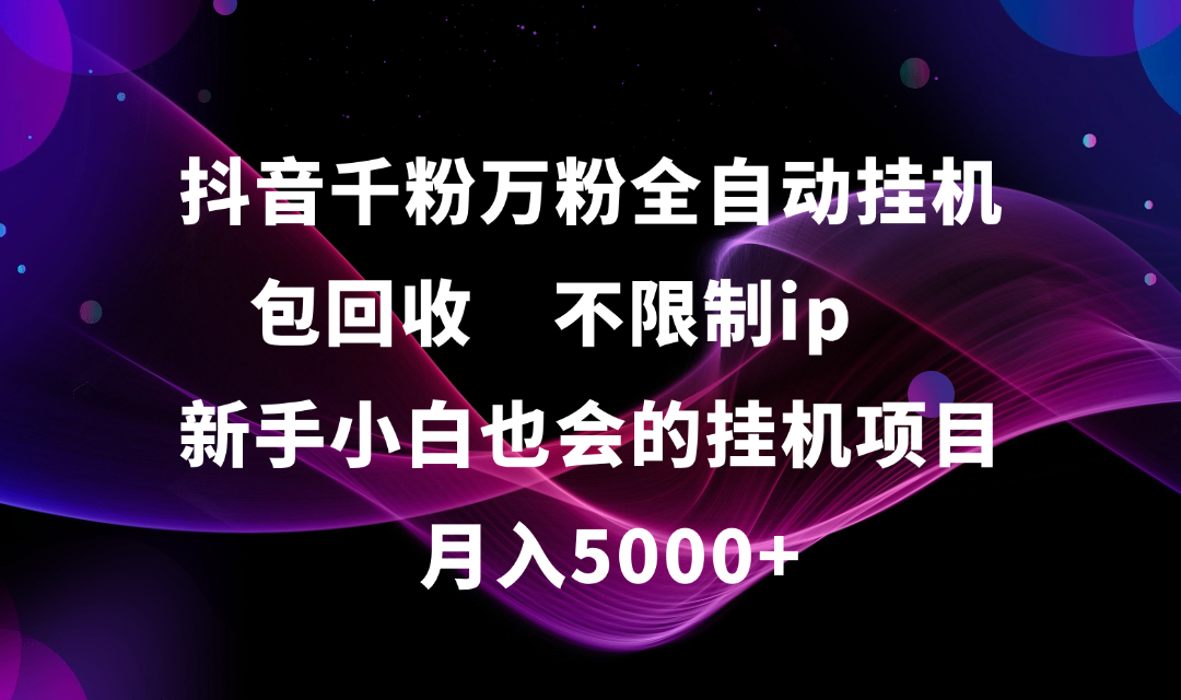 抖音千粉万粉全自动挂机，包回收，不限制ip，新手小白也会的批量挂机，月入5000+创业吧-网创项目资源站-副业项目-创业项目-搞钱项目创业吧