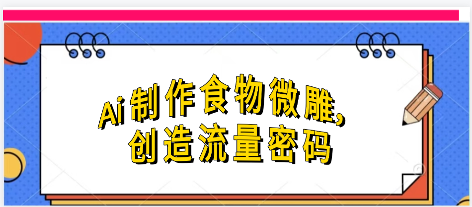 Ai制作食物微雕，创造流量密码，实现日入几张创业吧-网创项目资源站-副业项目-创业项目-搞钱项目创业吧