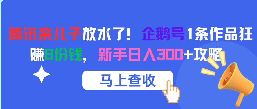 腾讯亲儿子放水了！企鹅号1条作品狂赚8份钱，新手日入300+攻略创业吧-网创项目资源站-副业项目-创业项目-搞钱项目创业吧