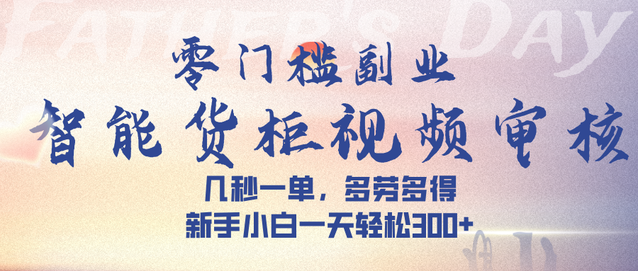 智能货柜视频审核，几秒一单，多劳多得，新手小白一天轻松 300➕创业吧-网创项目资源站-副业项目-创业项目-搞钱项目创业吧