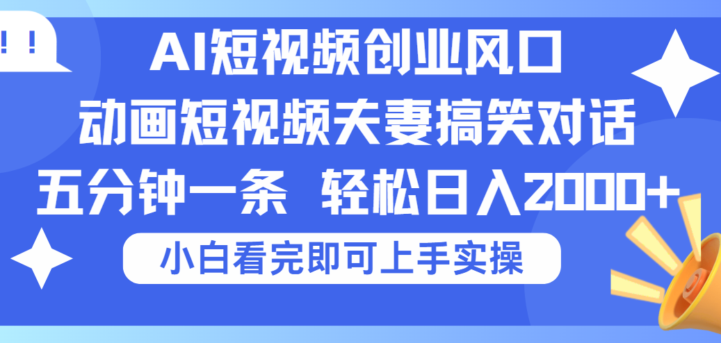 2025Ai短视频创业风口！夫妻搞笑对话，动画短视频五分钟做一条，可矩阵操作，轻松日入 2000+创业吧-网创项目资源站-副业项目-创业项目-搞钱项目创业吧