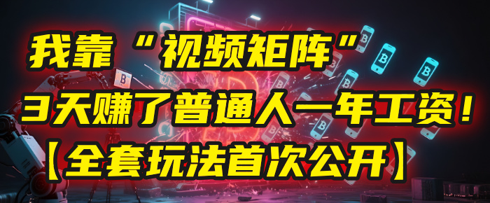 我靠“视频矩阵”，3天赚了普通人一年工资！【全套玩法首次公开】创业吧-网创项目资源站-副业项目-创业项目-搞钱项目创业吧