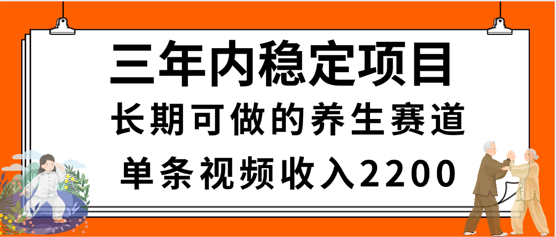 三年内稳定项目，长期可做的养生赛道，单条视频收入2200，新手秒上手创业吧-网创项目资源站-副业项目-创业项目-搞钱项目创业吧