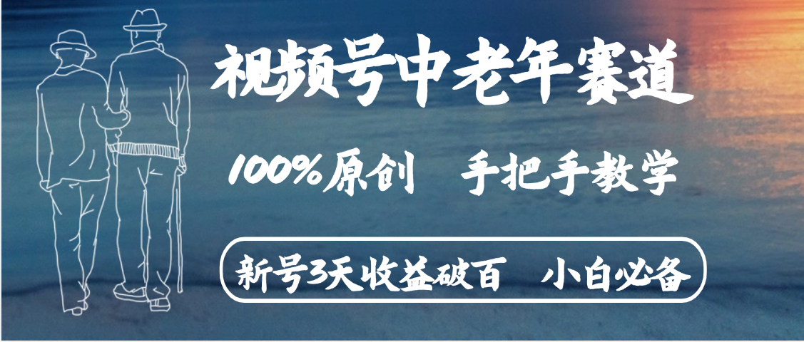 视频号中老年赛道 情感赛道100%原创 手把手教学 新号3天收益破百 小白必备创业吧-网创项目资源站-副业项目-创业项目-搞钱项目创业吧