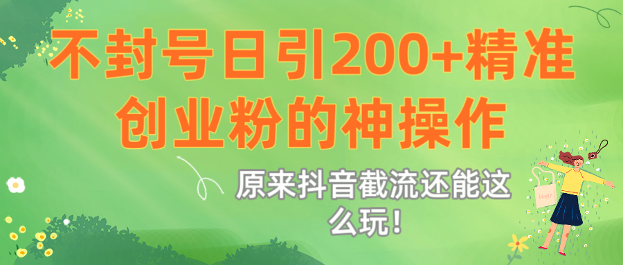 原来抖音截流还能这么玩！不封号日引200+精准创业粉的神操作创业吧-网创项目资源站-副业项目-创业项目-搞钱项目创业吧