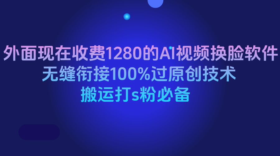 外面现在收费1280的AI视频换脸软件，无缝衔接100%过原创技术，搬运打s粉必备创业吧-网创项目资源站-副业项目-创业项目-搞钱项目创业吧
