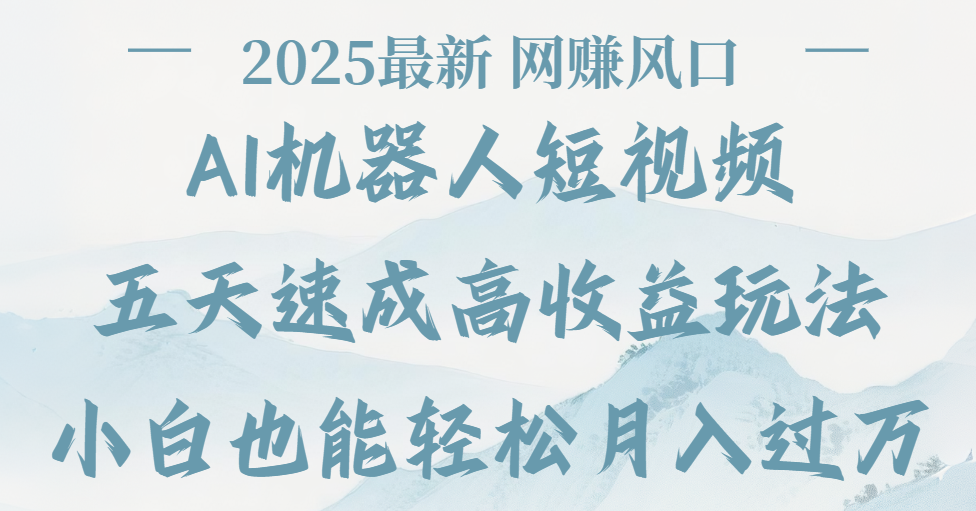 2025最新Ai 机器人短视频，网赚变现风口，五天速成高收益玩法，小白轻松月入过万创业吧-网创项目资源站-副业项目-创业项目-搞钱项目创业吧